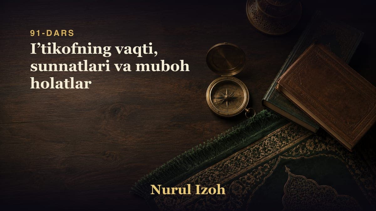 91-dars: Iʼtikofning vaqti, sunnatlari va muboh holatlar