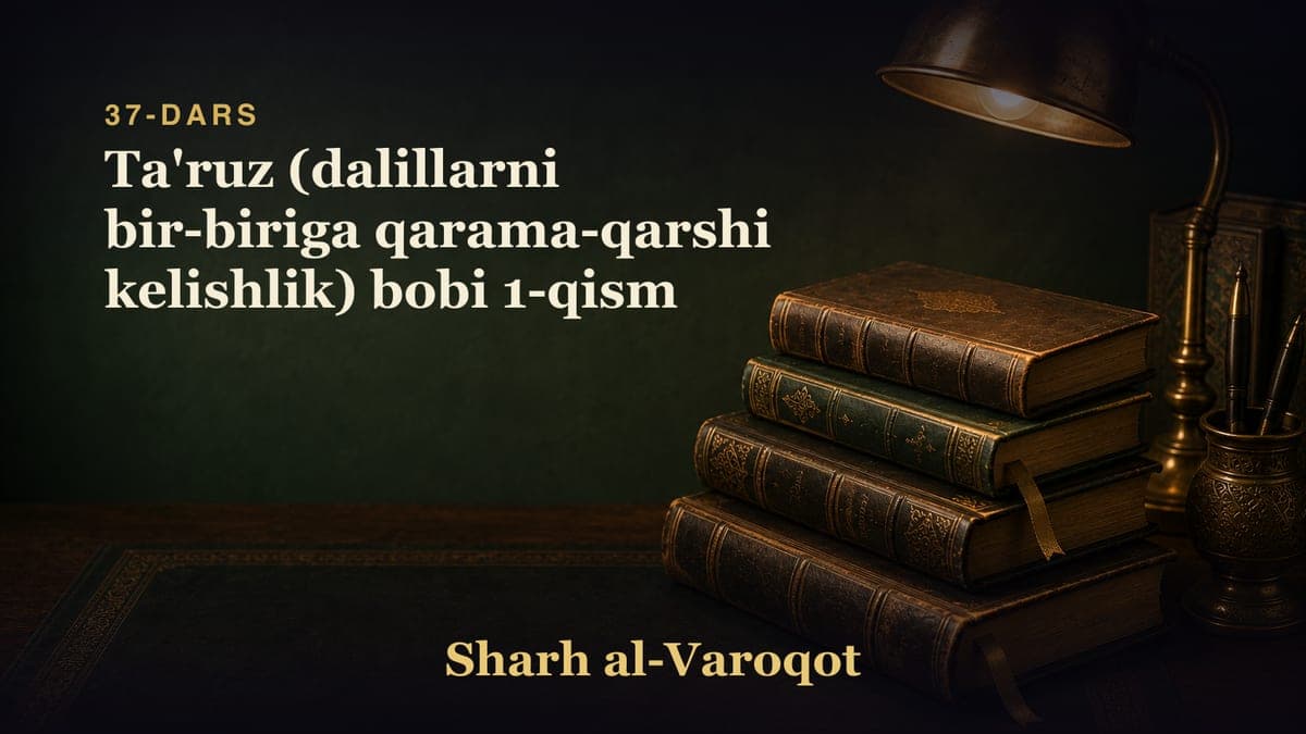37-dars: Ta'ruz (dalillarni bir-biriga qarama-qarshi kelishlik) bobi 1-qism