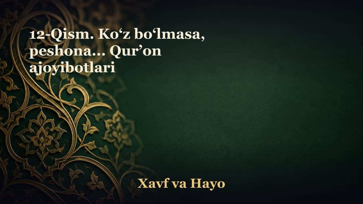 12-Qism. Ko‘z bo‘lmasa, peshona... Qur’on ajoyibotlari
