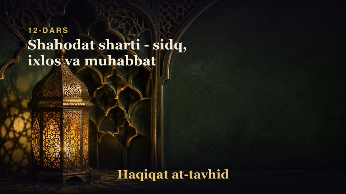 12-dars: Shahodat sharti - sidq, ixlos va muhabbat