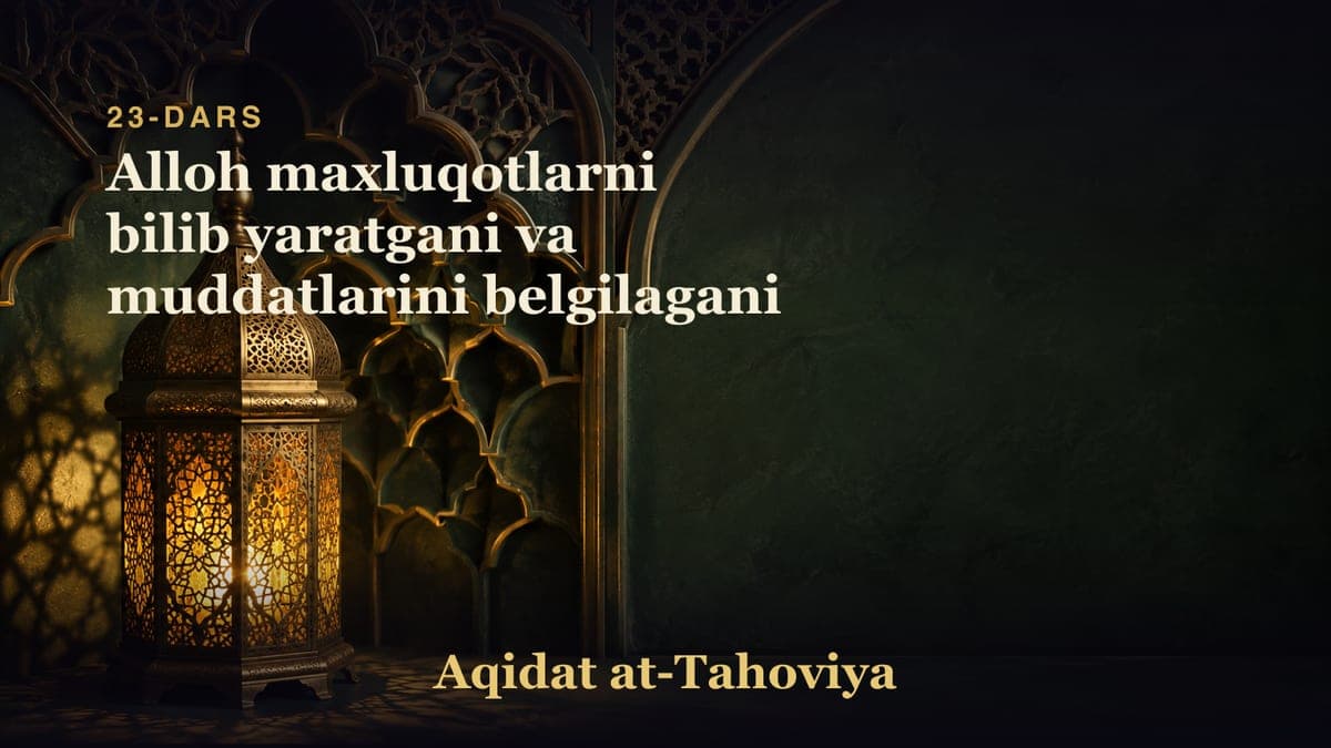 23-dars: Alloh maxluqotlarni bilib yaratgani va muddatlarini belgilagani