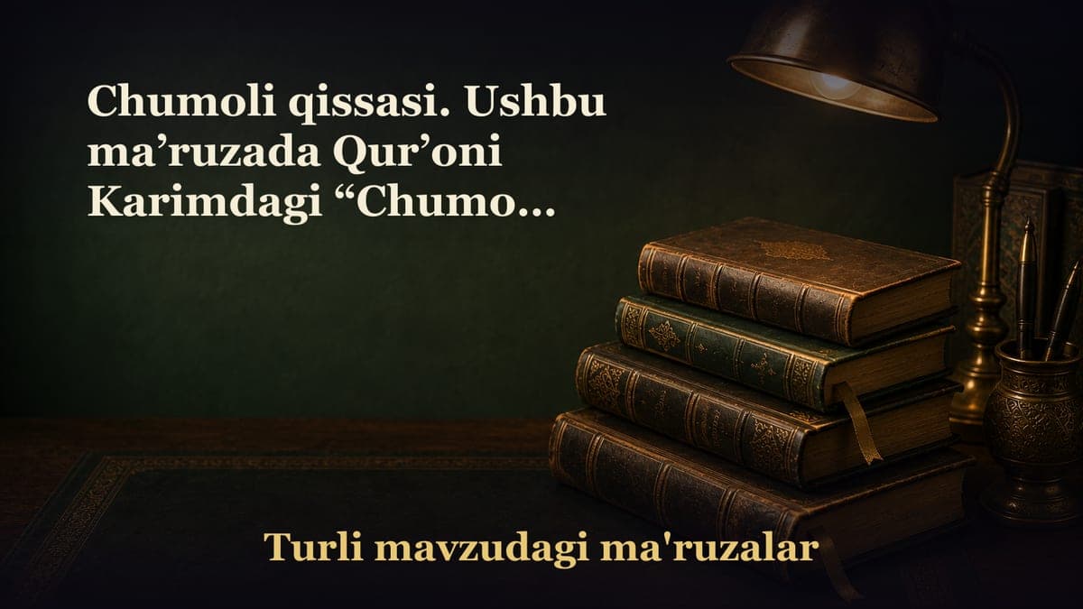 Chumoli qissasi. Ushbu ma’ruzada Qur’oni Karimdagi “Chumoli qissasi” va undan olinadigan ibratlar haqida so‘z boradi