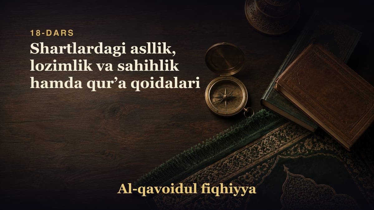 18-dars: Shartlardagi asllik, lozimlik va sahihlik hamda qurʼa qoidalari