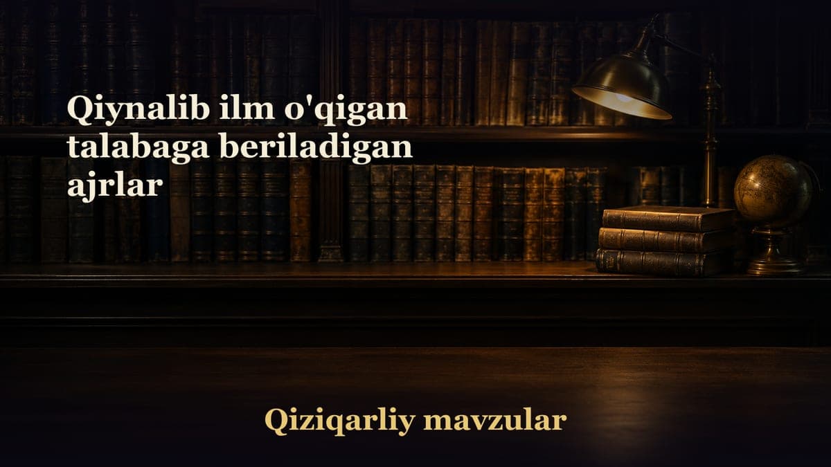 Qiynalib ilm o'qigan talabaga beriladigan ajrlar