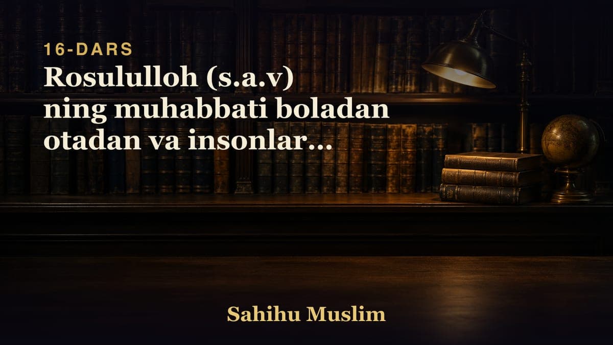 16 Rosululloh (s.a.v) ning muhabbati boladan otadan va insonlarni hammasidan kora kopraq bolishligini bobi