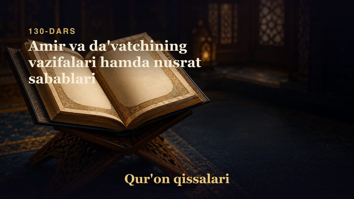 Qur'on qissalari 130-dars | Amir va da'vatchining vazifalari hamda nusrat sabablari