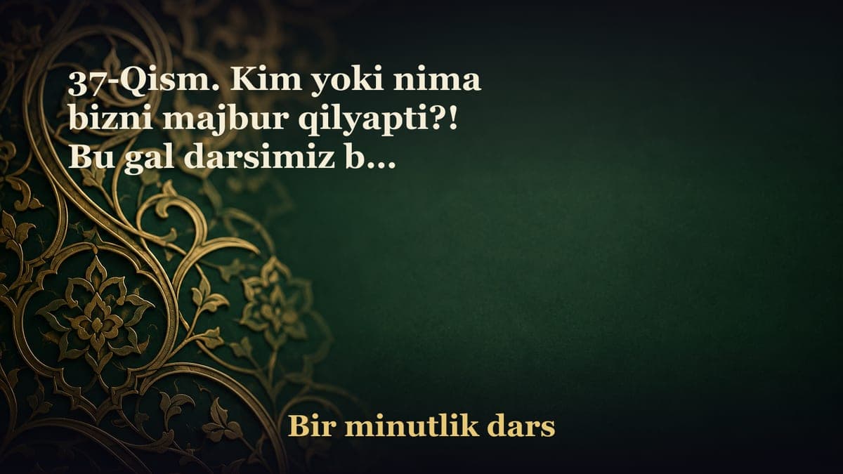 37-Qism. Kim yoki nima bizni majbur qilyapti?! Bu gal darsimiz bir minutu bir necha sekund emas, salkam o‘n minut…