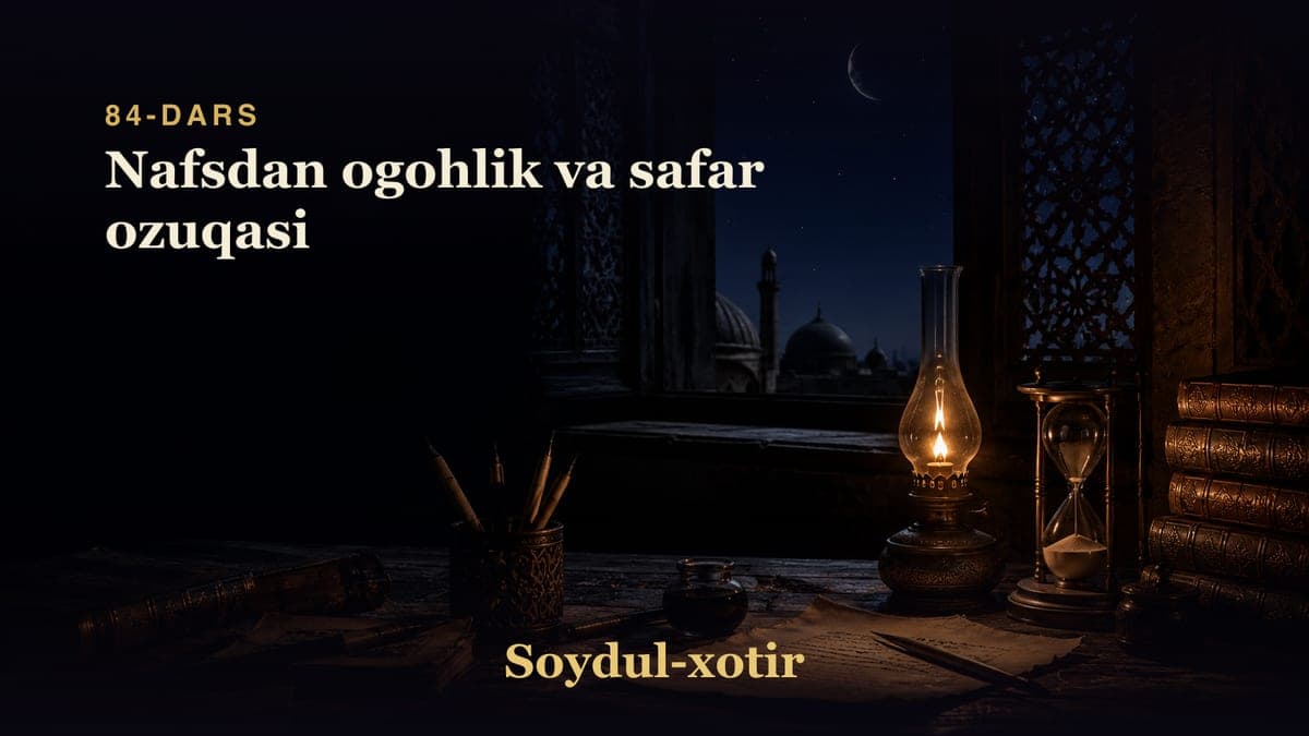 Soydul-xotir 84-dars | Nafsdan ogohlik va safar ozuqasi