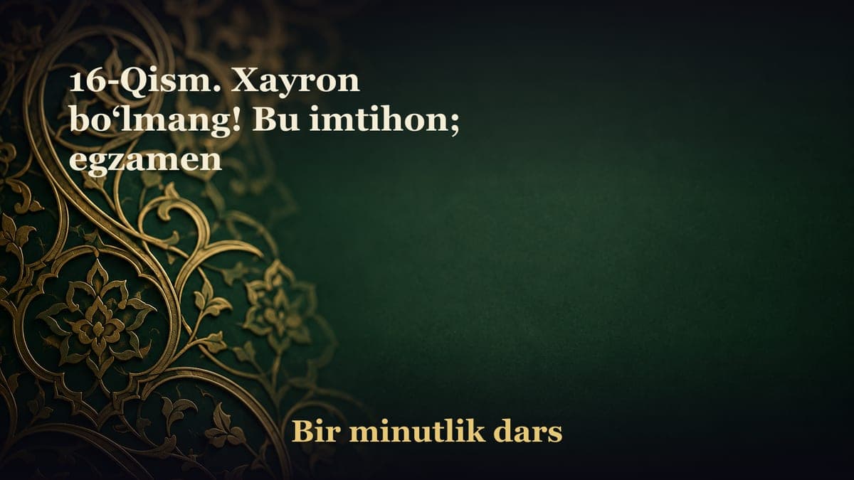 16-Qism. Xayron bo‘lmang! Bu imtihon; egzamen