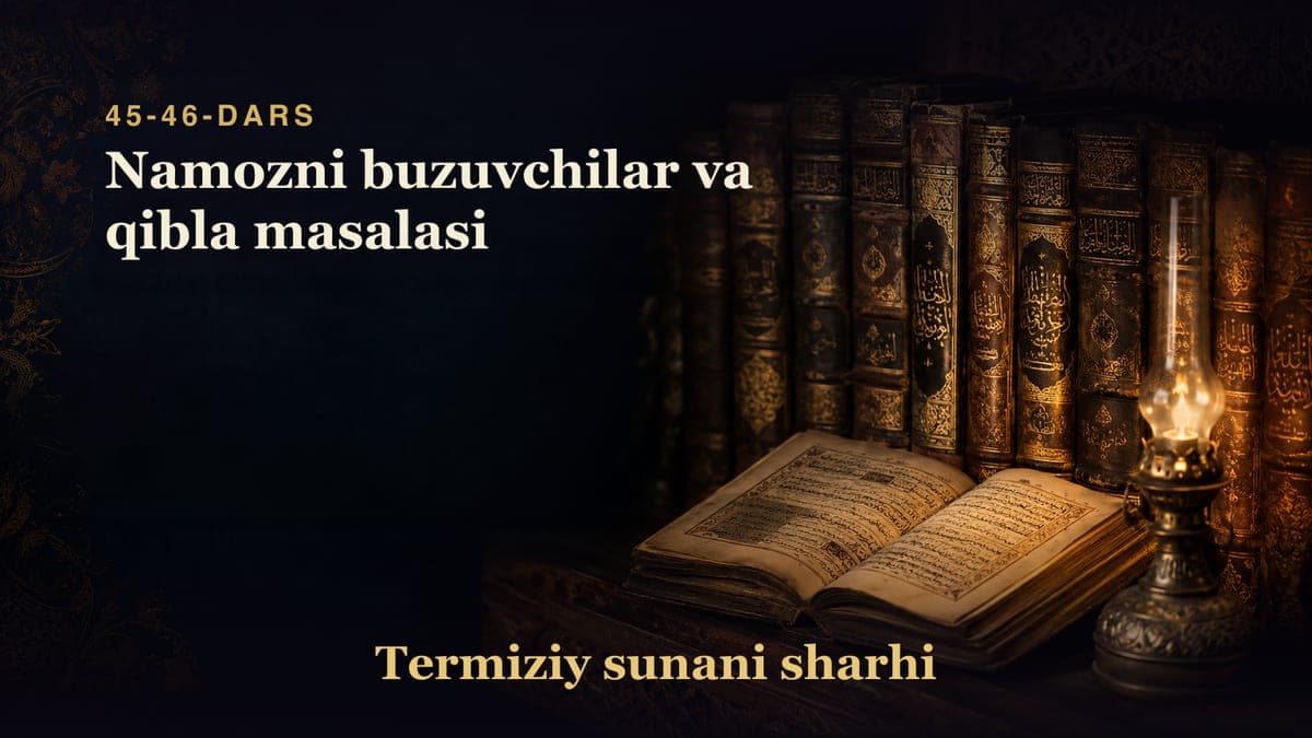 Termiziy sunani sharhi 45-46-dars | Namozni buzuvchilar va qibla masalasi