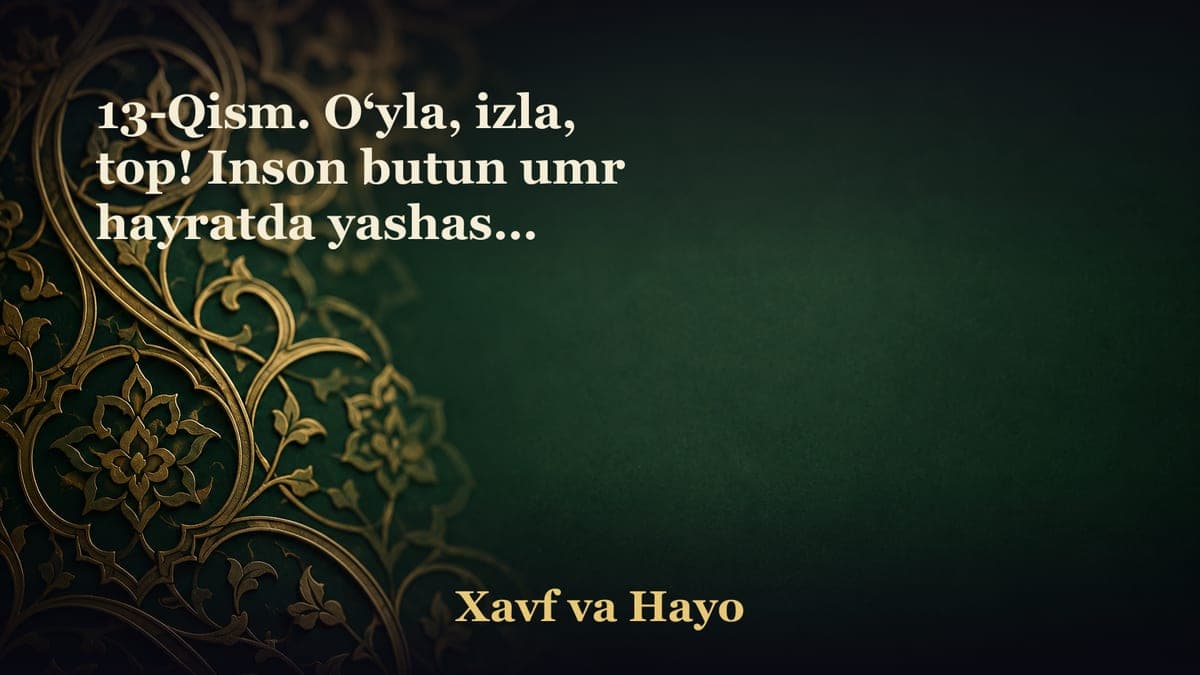13-Qism. O‘yla, izla, top! Inson butun umr hayratda yashashi mumkinmi?