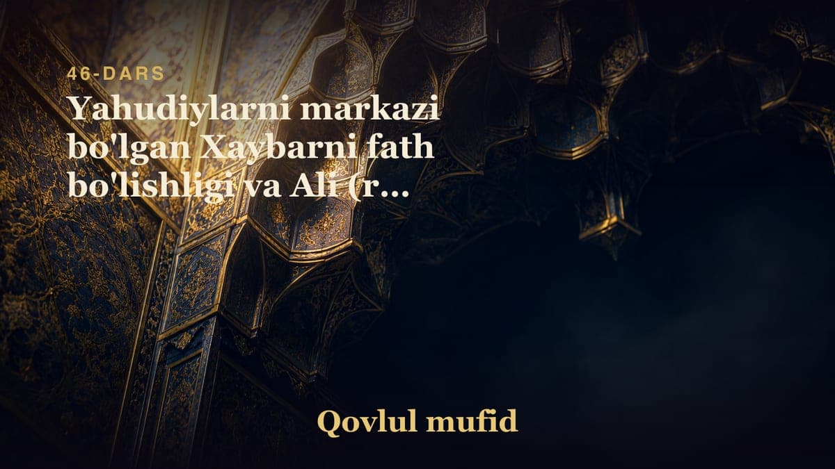 46 Yahudiylarni markazi bo'lgan Xaybarni fath bo'lishligi va Ali (r.a) ni fazilati