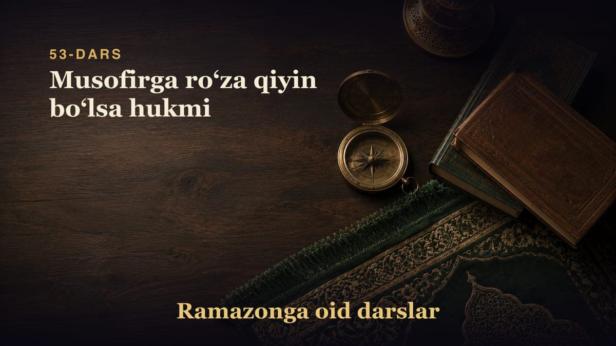 53-dars: Musofirga roʻza qiyin boʻlsa hukmi