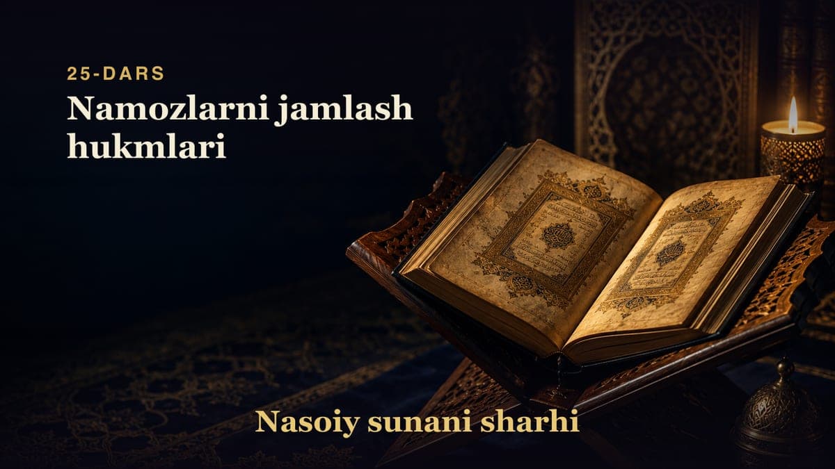 Nasoiy sunani sharhi 25-dars | Namozlarni jamlash hukmlari