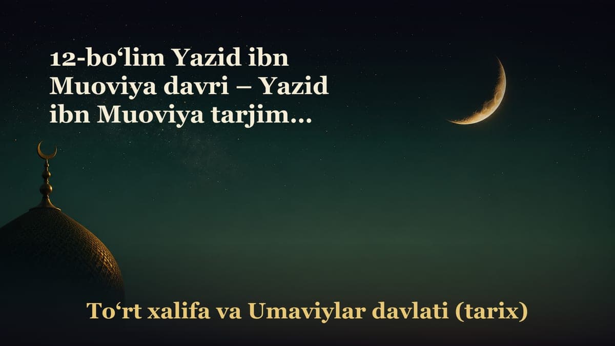 12-bo‘lim Yazid ibn Muoviya davri – Yazid ibn Muoviya tarjimai holi, nasabi va fazilati; – Husayn raziyallohu…