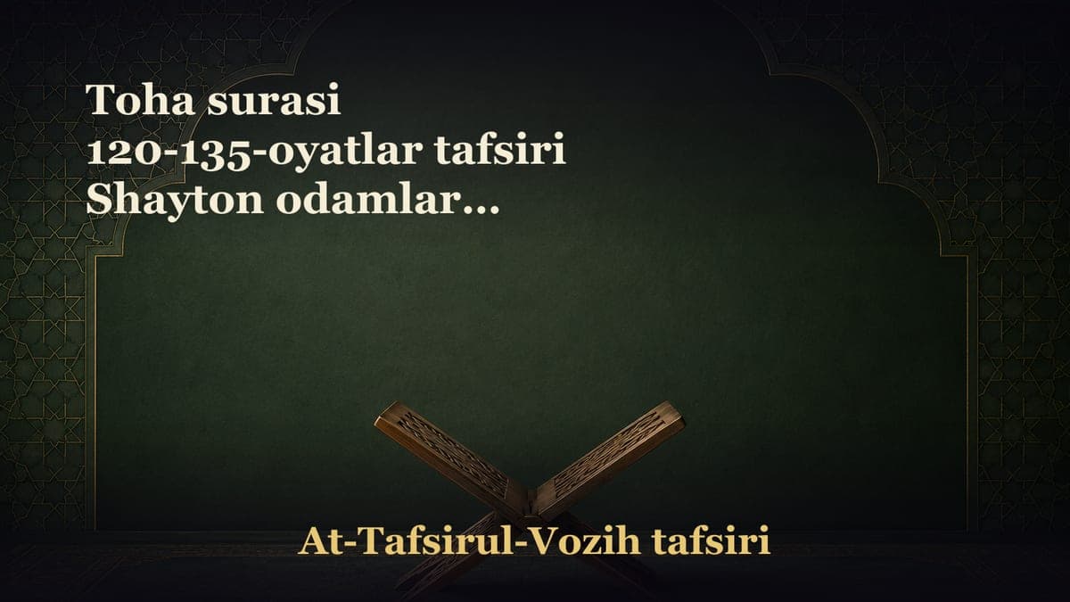 Toha surasi 120-135-oyatlar tafsiri Shayton odamlarni haqiqatlardan qanday chalg‘itishi O‘zgalar ne'matiga…