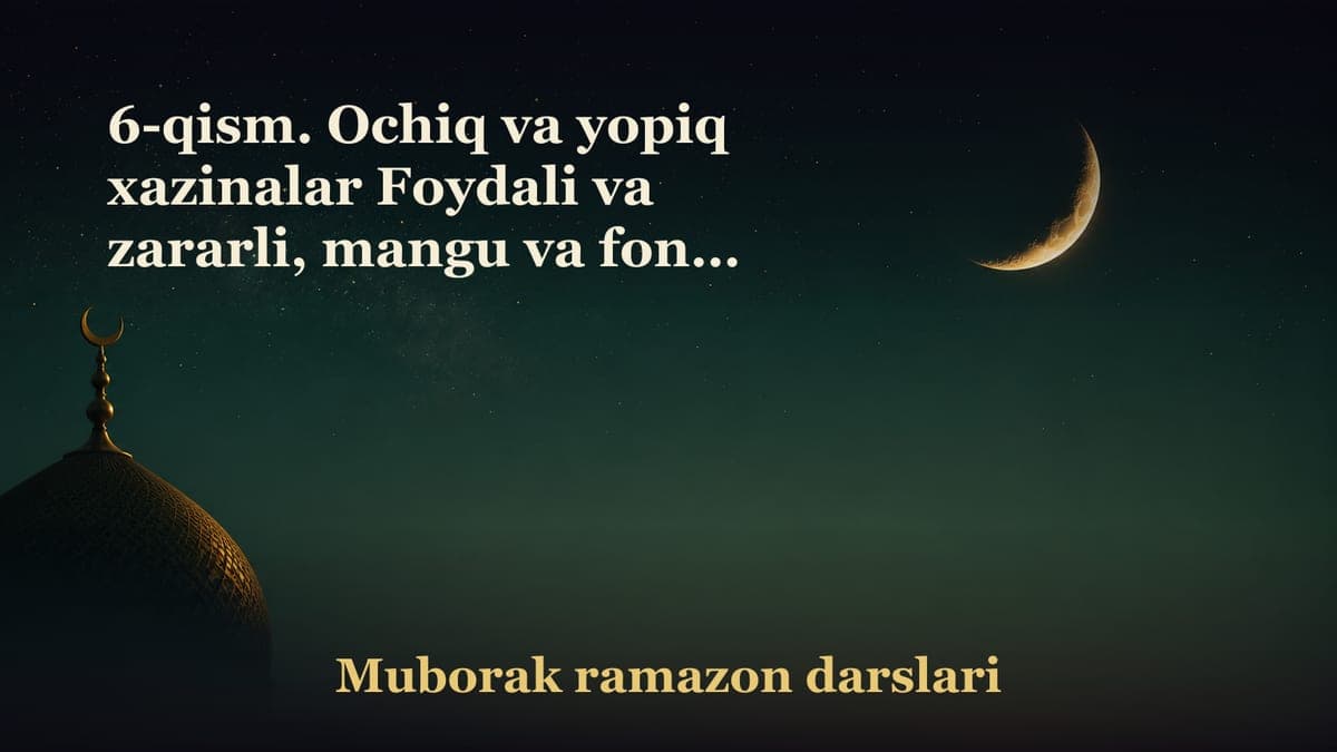 6-qism. Ochiq va yopiq xazinalar Foydali va zararli, mangu va foniy xazinalar