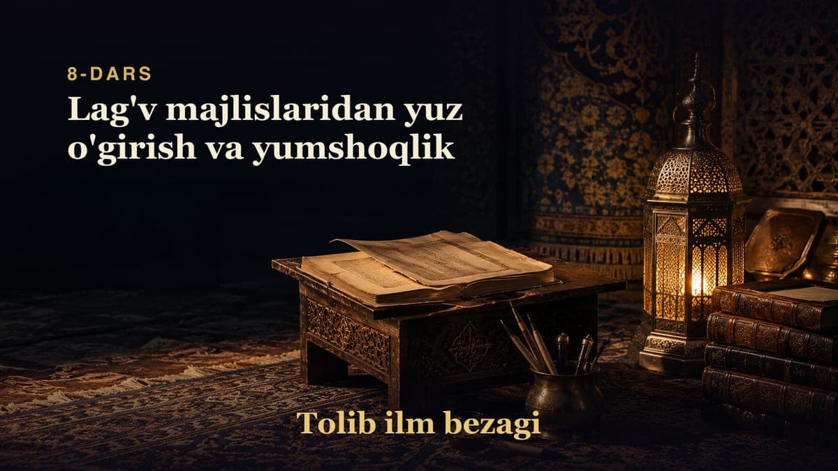 Tolib ilm bezagi 8-dars | Lag'v majlislaridan yuz o'girish va yumshoqlik