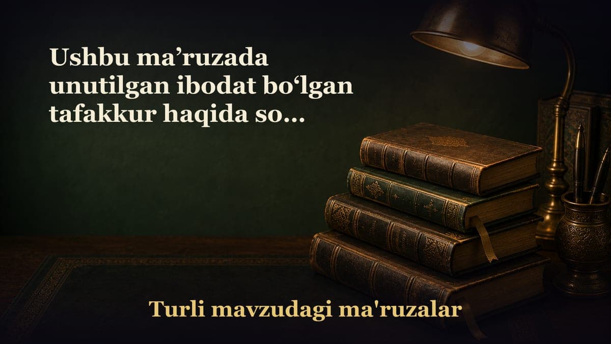 Ushbu ma’ruzada unutilgan ibodat bo‘lgan tafakkur haqida so‘z borib qo‘yidagi mavzularni o‘z ichiga oladi: Tafakkur…