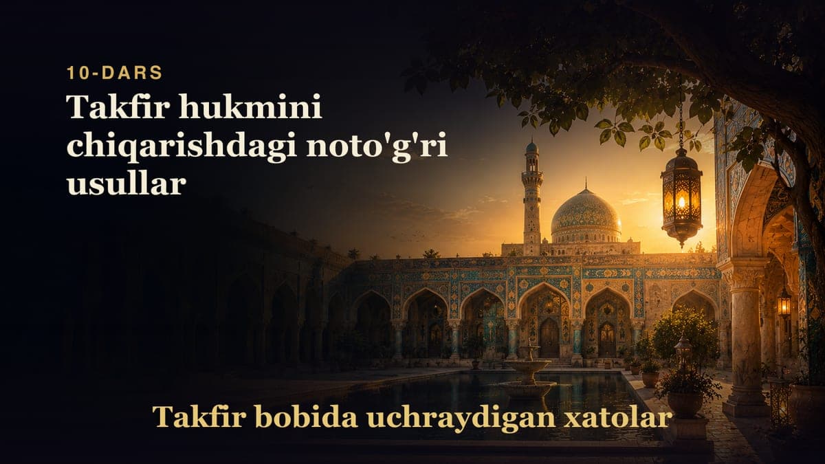 Takfir bobida uchraydigan xatolar 10-dars | Takfir hukmini chiqarishdagi noto'g'ri usullar