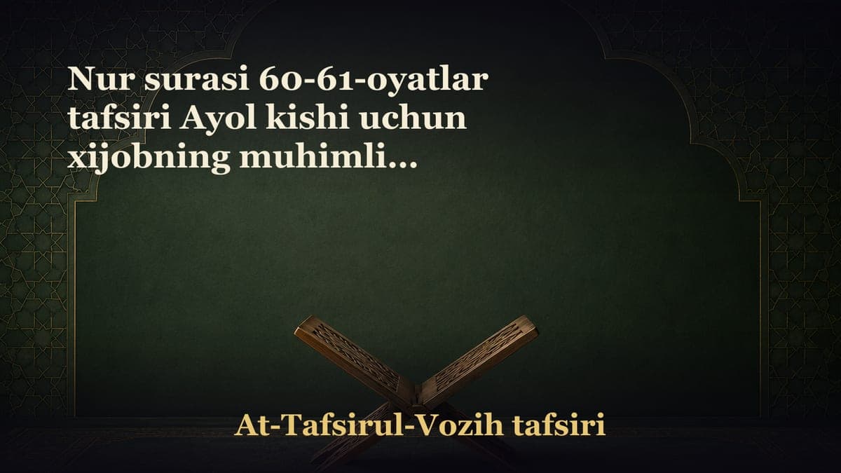 Nur surasi 60-61-oyatlar tafsiri Ayol kishi uchun xijobning muhimligi Shariatimiz bergan kengchiliklar Izn so‘ramay…