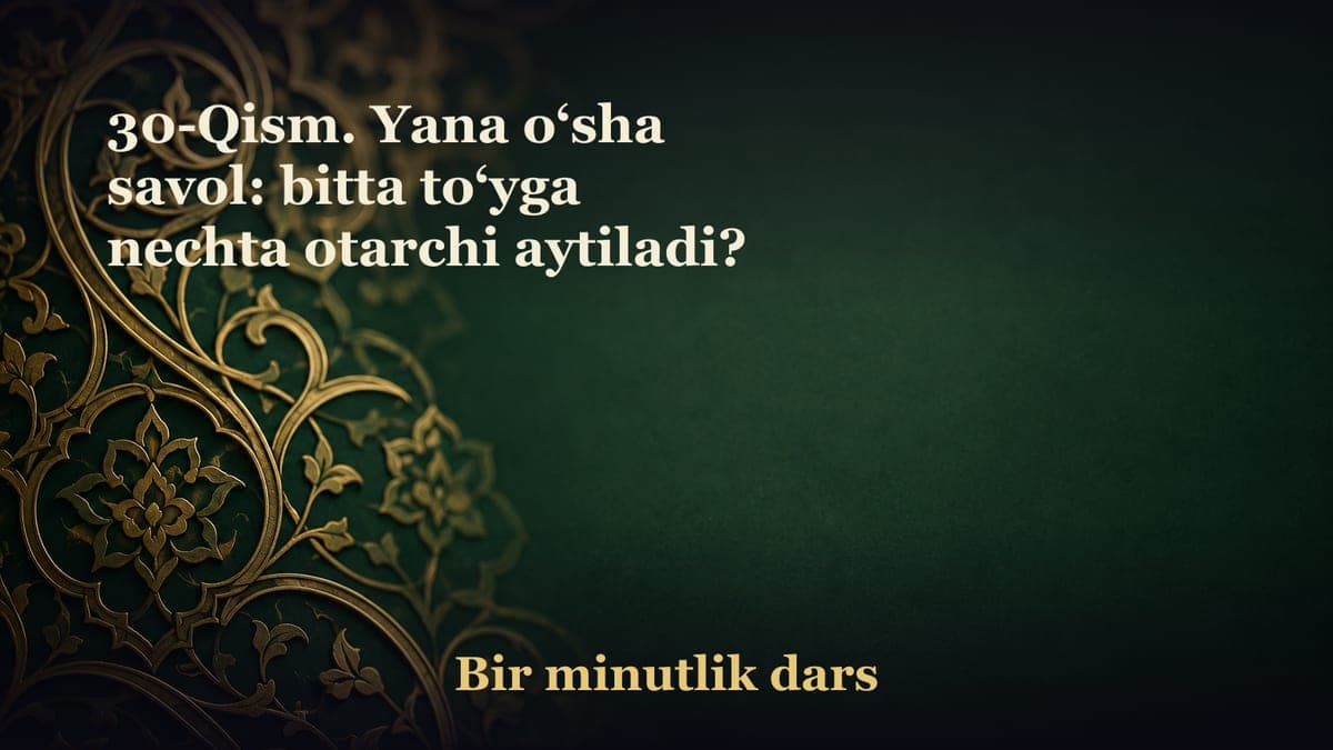 30-Qism. Yana o‘sha savol: bitta to‘yga nechta otarchi aytiladi?