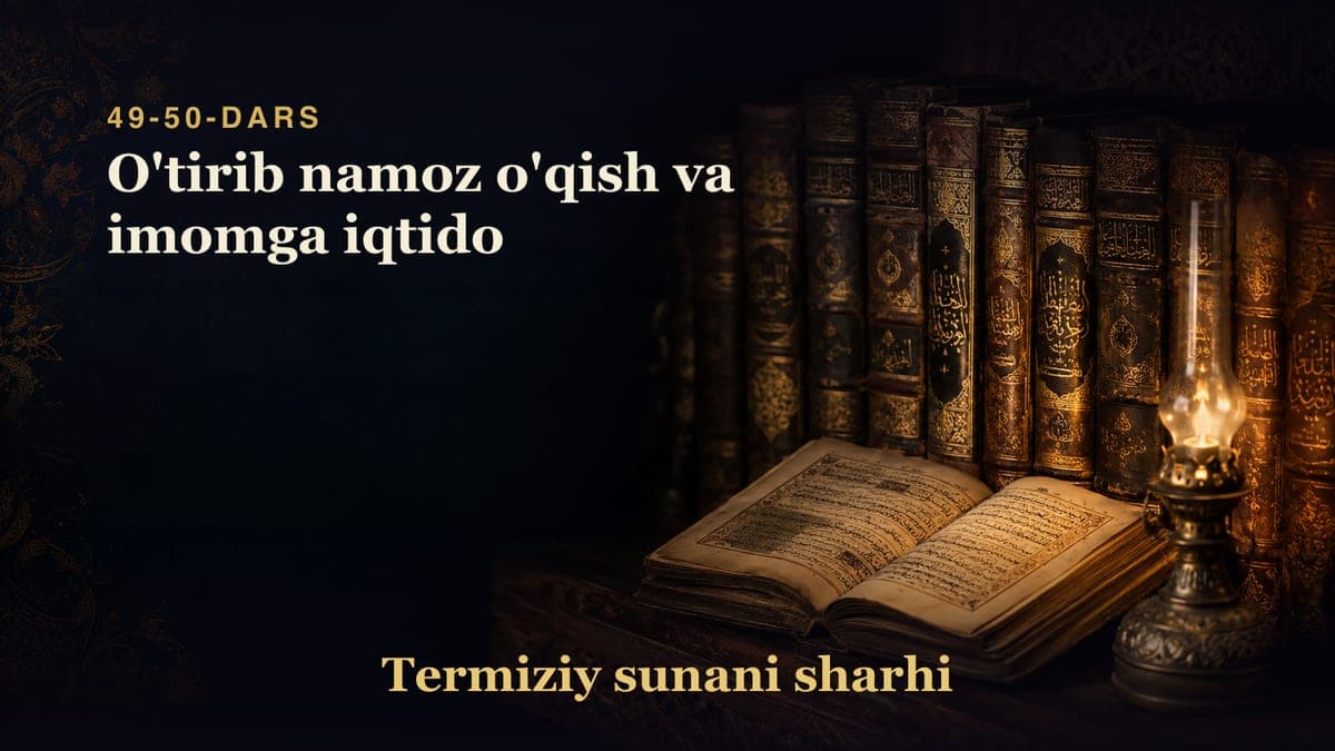 Termiziy sunani sharhi 49-50-dars | O'tirib namoz o'qish va imomga iqtido