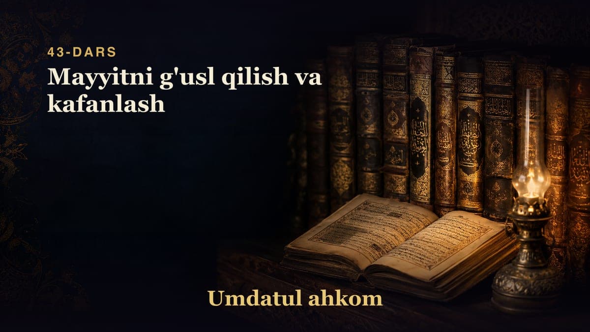 Umdatul ahkom 43-dars | Mayyitni g'usl qilish va kafanlash