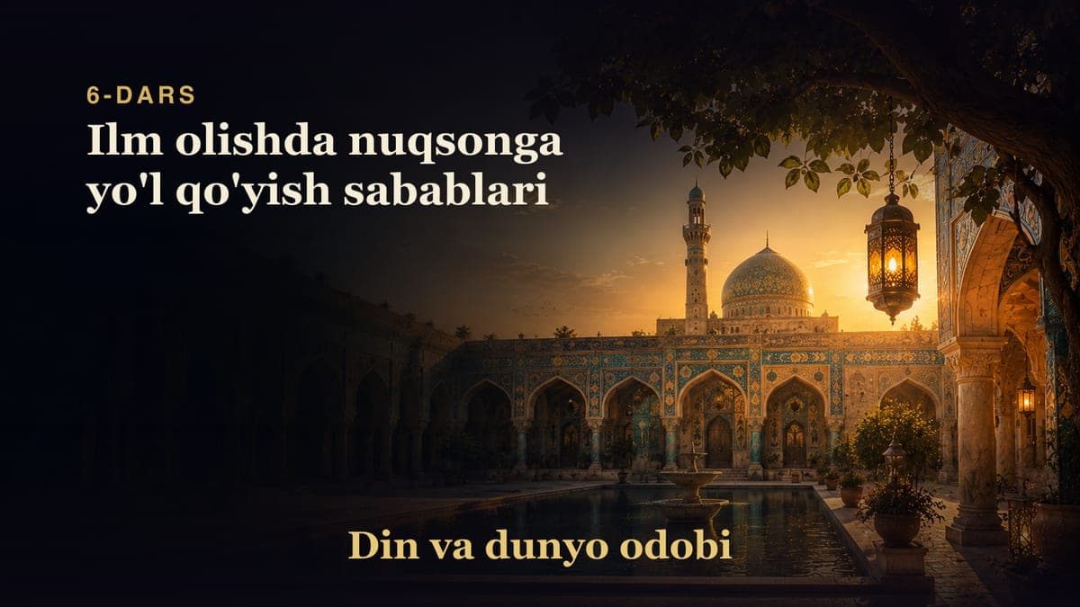 Din va dunyo odobi 6-dars | Ilm olishda nuqsonga yo'l qo'yish sabablari