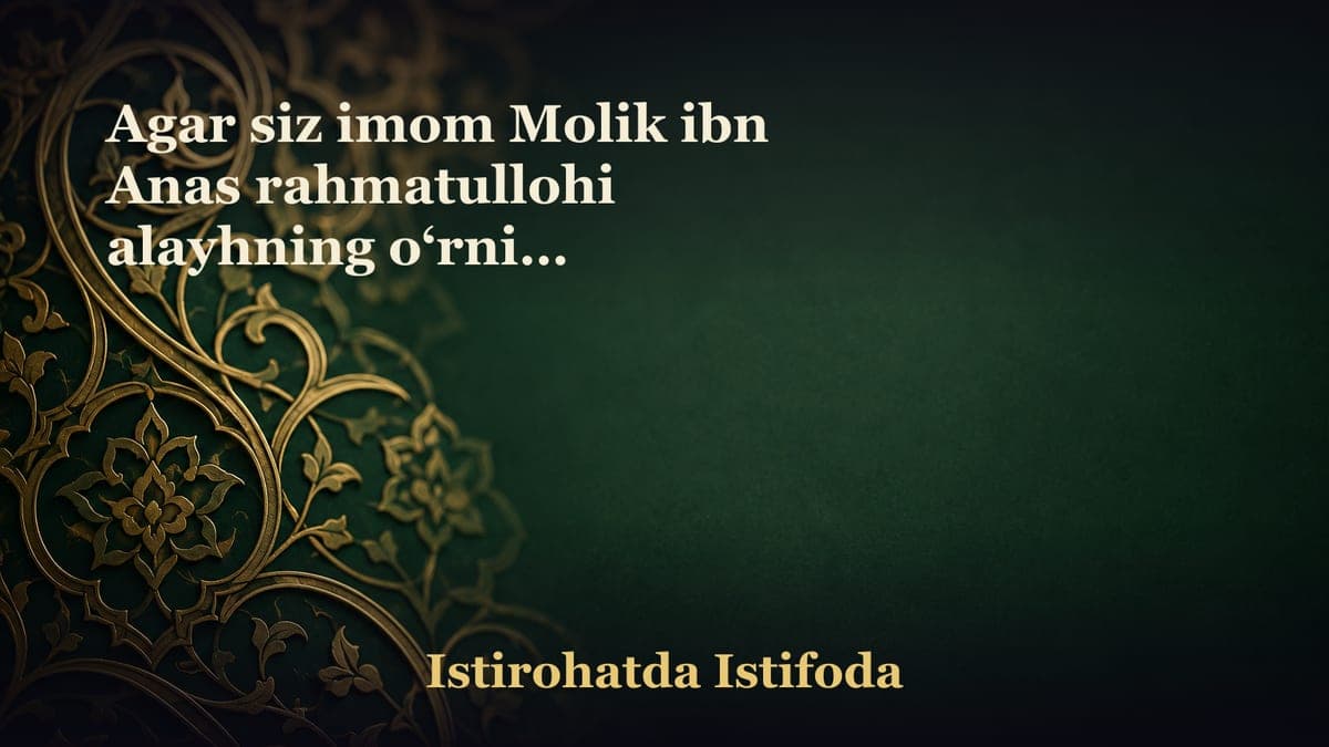 Agar siz imom Molik ibn Anas rahmatullohi alayhning o‘rnida bo‘lganingizda, nima qilar edingiz?…