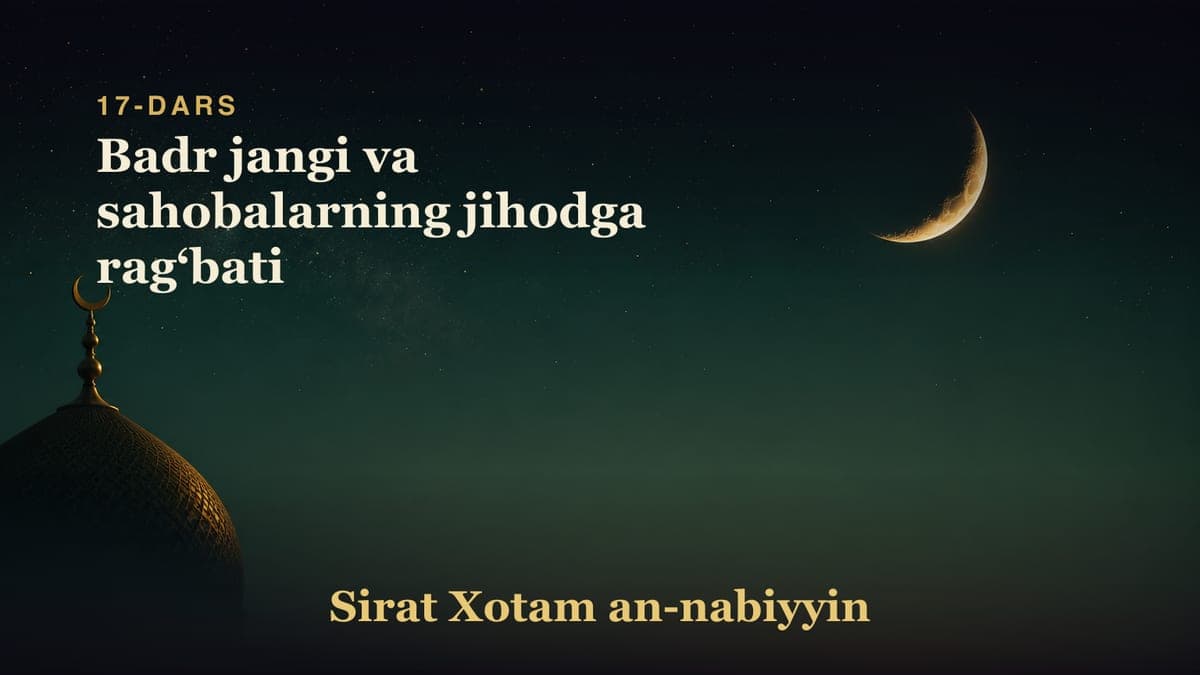 17-dars: Badr jangi va sahobalarning jihodga ragʻbati