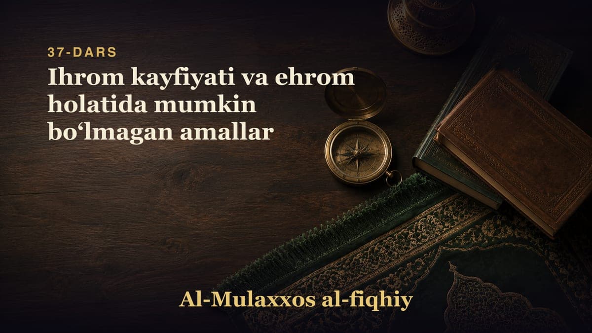 37-dars: Ihrom kayfiyati va ehrom holatida mumkin boʻlmagan amallar