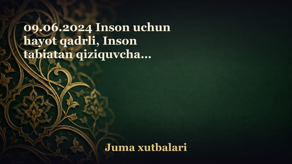 09.06.2024 Inson uchun hayot qadrli, Inson tabiatan qiziquvchan, lekin u qiziqish ko‘proq nimaga bo‘lishi kerak