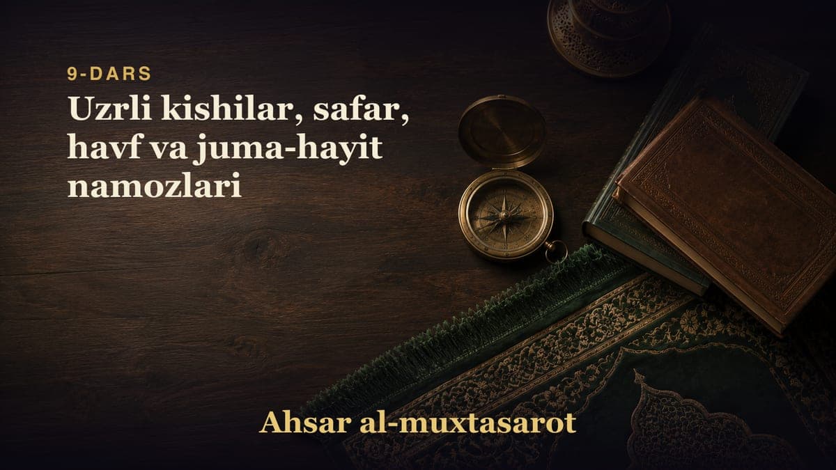 9-dars: Uzrli kishilar, safar, havf va juma-hayit namozlari