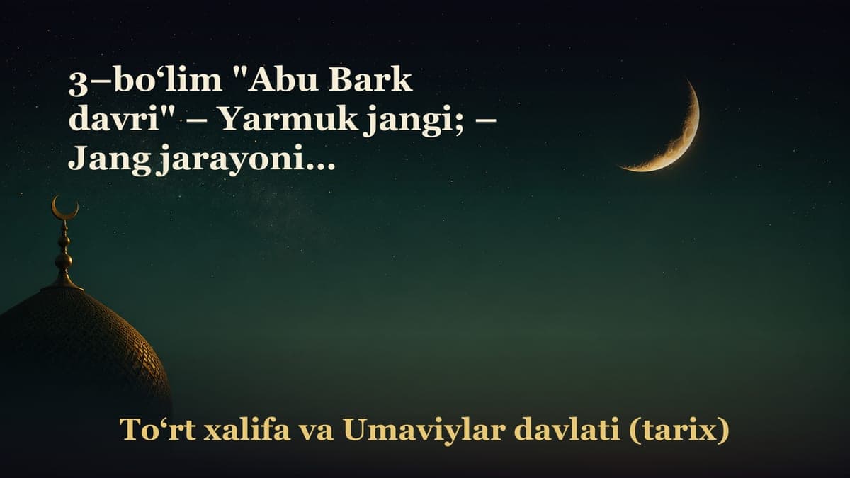 3–bo‘lim "Abu Bark davri" – Yarmuk jangi; – Jang jarayoni va natijasi; – Abu Bakr raziyallohu anhuning kasal…