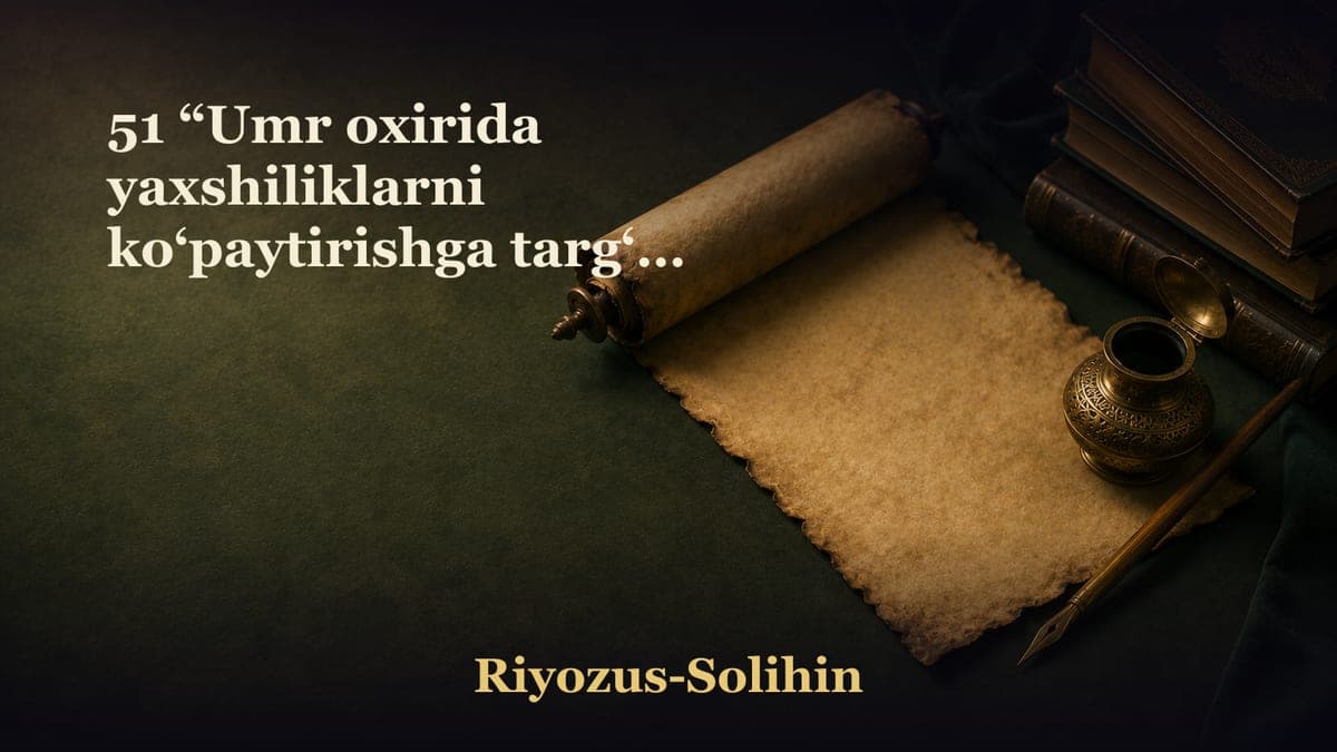 51 “Umr oxirida yaxshiliklarni ko‘paytirishga targ‘ib bobi” 2-qism