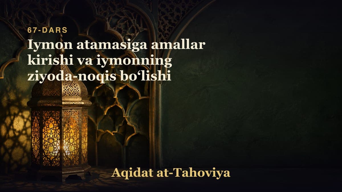 67-dars: Iymon atamasiga amallar kirishi va iymonning ziyoda-noqis boʻlishi