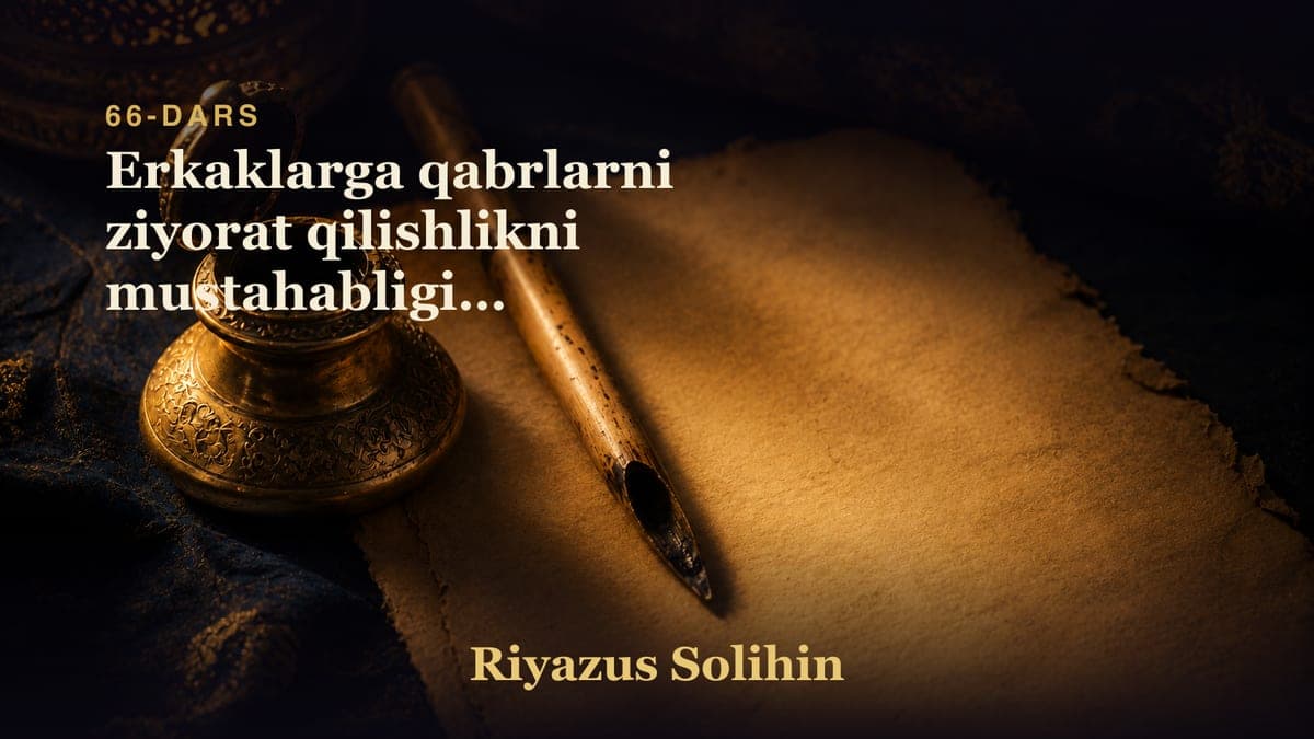 66 Erkaklarga qabrlarni ziyorat qilishlikni mustahabligi va o'liklarga duo qilishlik