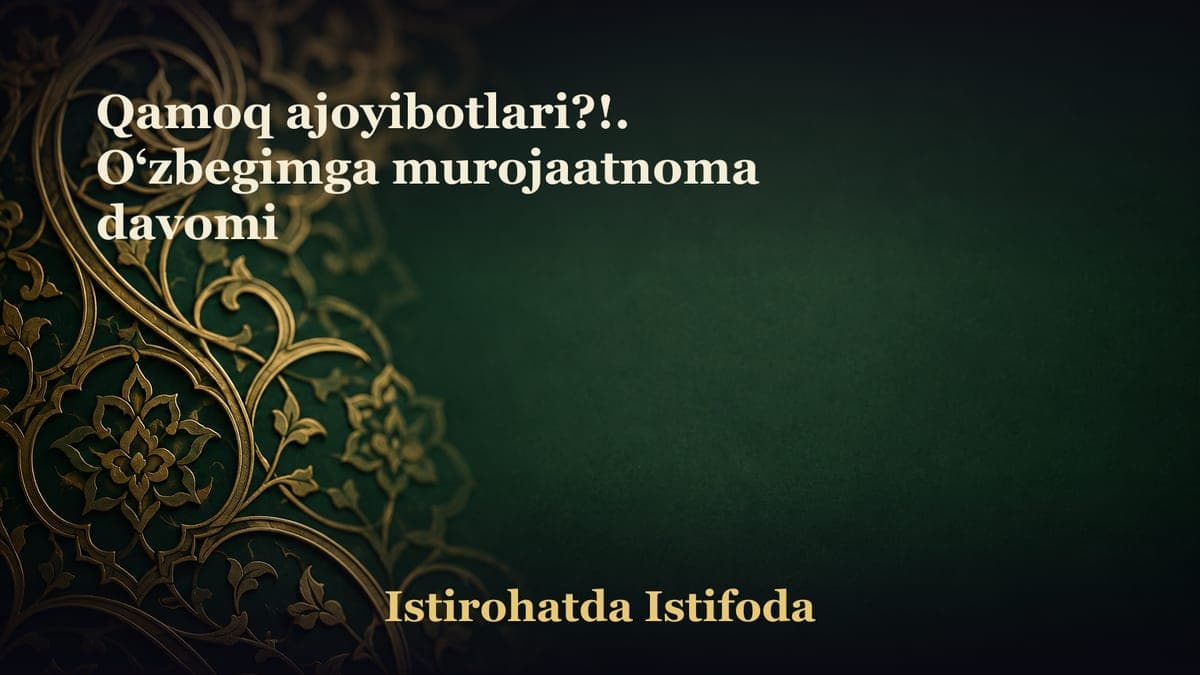 Qamoq ajoyibotlari?!. O‘zbegimga murojaatnoma davomi