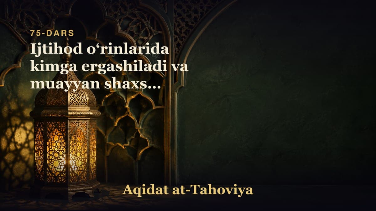 75-dars: Ijtihod oʻrinlarida kimga ergashiladi va muayyan shaxsni jannatiy-jahannamiy demaslik