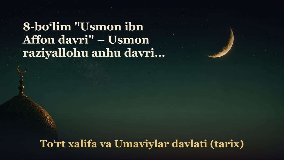 8-bo‘lim "Usmon ibn Affon davri" – Usmon raziyallohu anhu davrida fathlarning kengayishi; – Fitna haqida qisqacha…