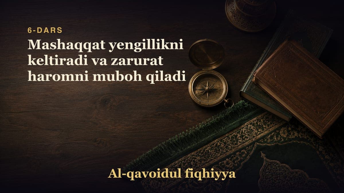 6-dars: Mashaqqat yengillikni keltiradi va zarurat haromni muboh qiladi