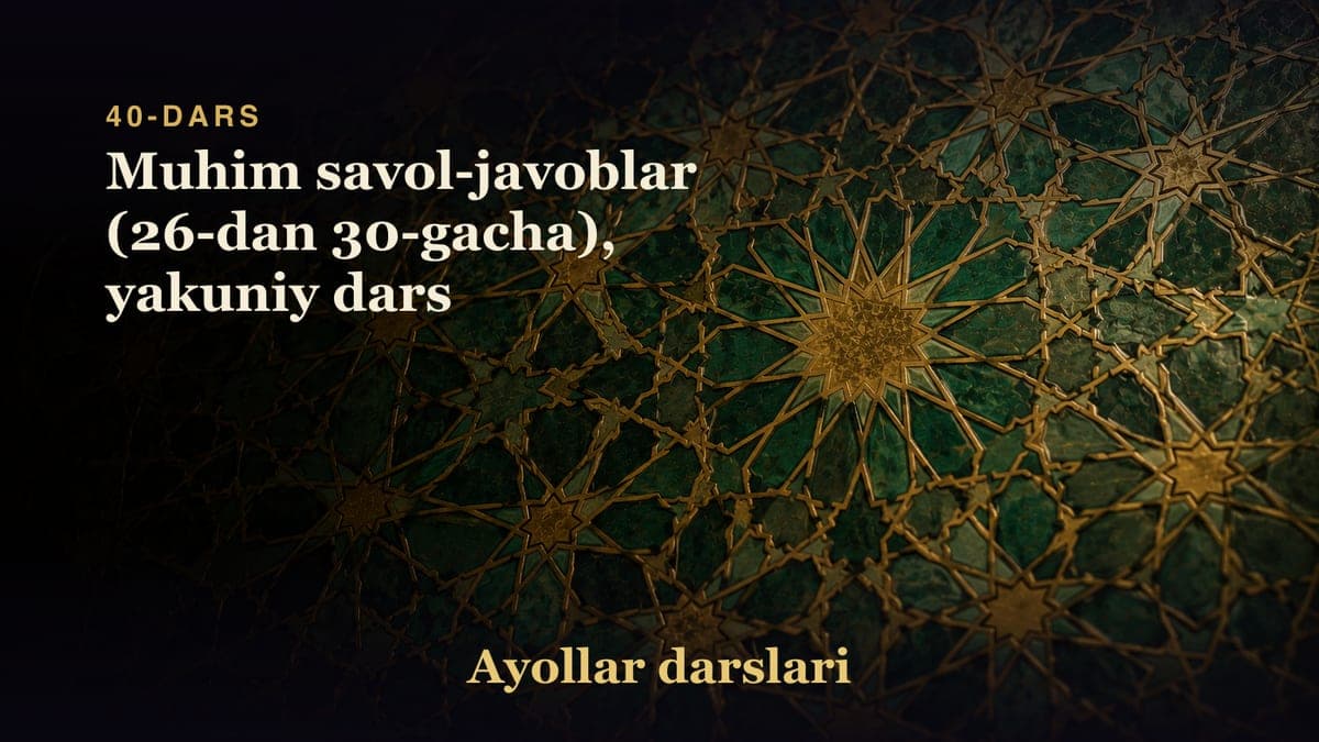 40-dars: Muhim savol-javoblar (26-dan 30-gacha), yakuniy dars