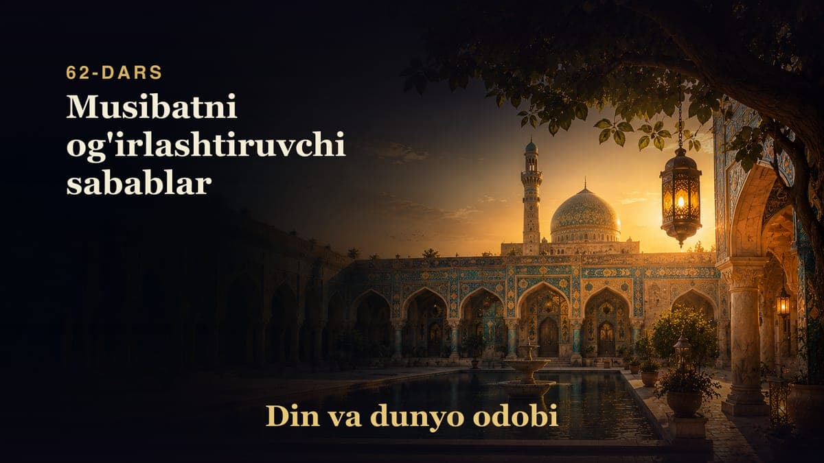 Din va dunyo odobi 62-dars | Musibatni og'irlashtiruvchi sabablar