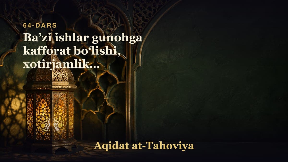 64-dars: Baʼzi ishlar gunohga kafforat boʻlishi, xotirjamlik va umidsizlik islomdan chiqarishi