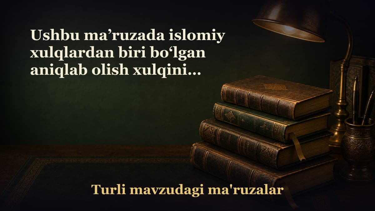 Ushbu ma’ruzada islomiy xulqlardan biri bo‘lgan aniqlab olish xulqining Qur’on va Sunnatda kelgan o‘rnaklari va…