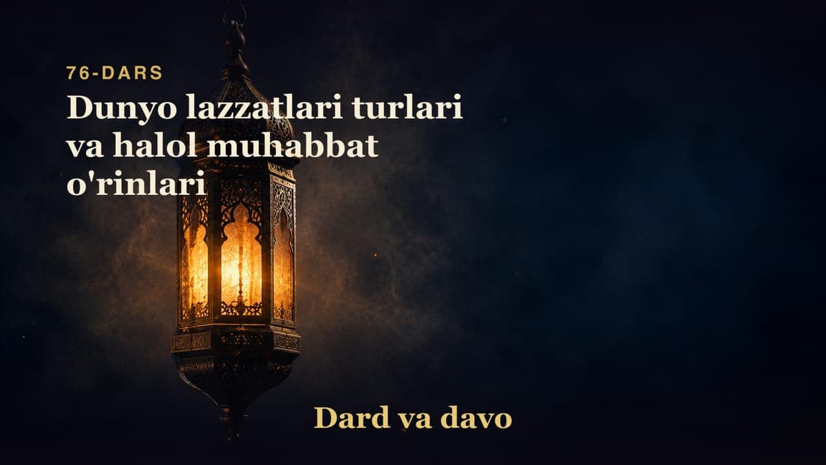 Dard va davo 76-dars | Dunyo lazzatlari turlari va halol muhabbat o'rinlari