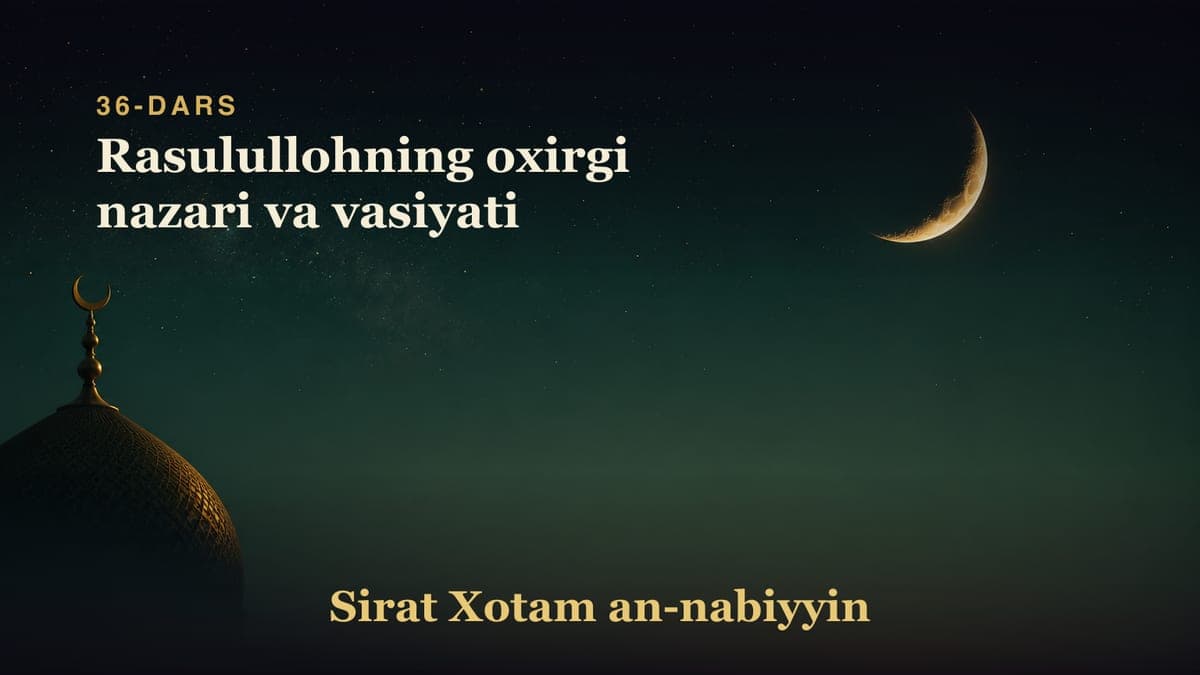 36-dars: Rasulullohning oxirgi nazari va vasiyati