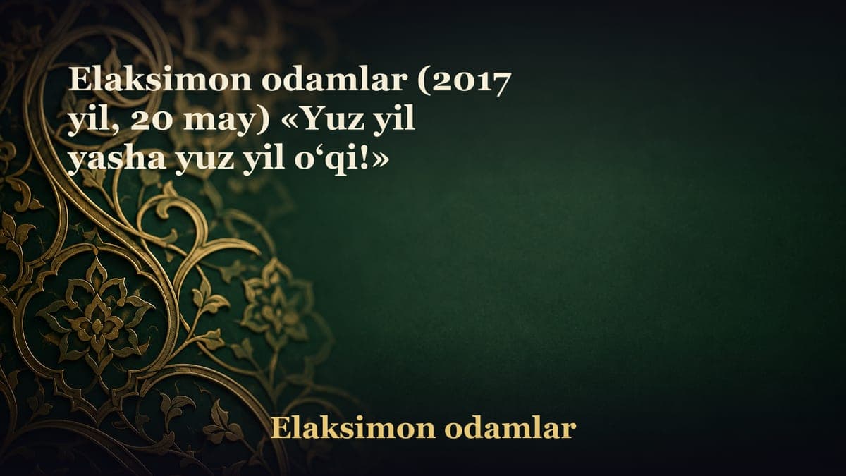 Elaksimon odamlar (2017 yil, 20 may) «Yuz yil yasha yuz yil o‘qi!»