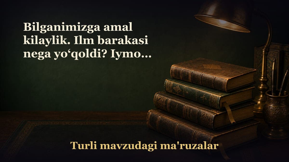Bilganimizga amal kilaylik. Ilm barakasi nega yo‘qoldi? Iymoni zaiflar holati Ilm barakasi qaydan hosil bo‘ladi?…